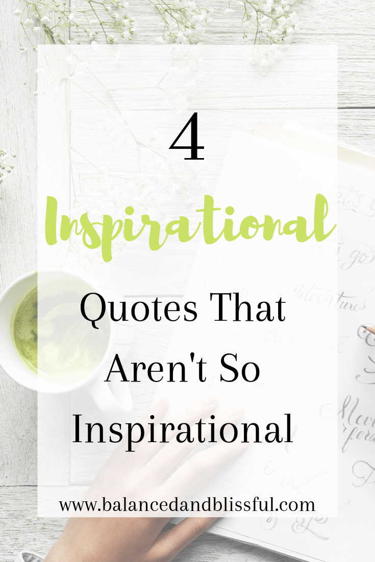 I am a sucker for a good inspirational quote, but these four have never particularly resonated. I find that through their intentions are good, their actual impact can be harmful. These 4 "inspirational" quotes actually aren't so inspirational!